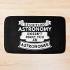 Studying Astronomy Doesn'T Make You An Astronomer Bath Mat Official Astronomy Merch