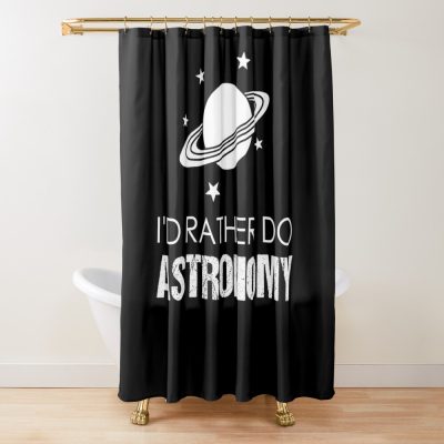 I'D Rather Do Astronomy, Funny Astronomy Saying Shower Curtain Official Astronomy Merch