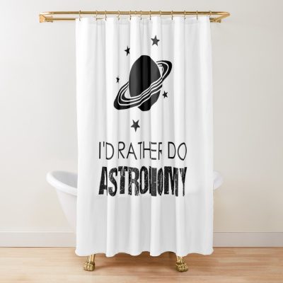 I'D Rather Do Astronomy, Funny Astronomy Joke Shower Curtain Official Astronomy Merch